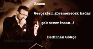Bazen;
Gerçekleri göremeyecek kadar
Çok sever insan..!
Bedirhan Gökçe
