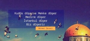 Kudüs düşerse Mekke düşer,
Medine düşer,
İstanbul düşer
Biz düşeriz…
Mehmet Deveci