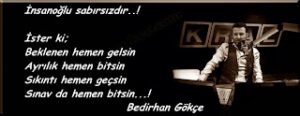 İnsanoğlu sabırsızdır..!  İster ki;  Beklenen hemen gelsin..(B.Gökçe)