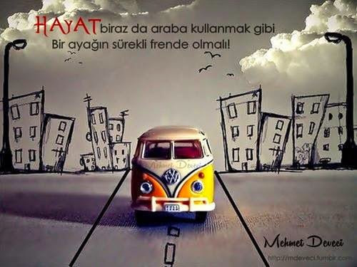 Hayat biraz da araba kullanmak gibi
Bir ayağın sürekli frende olmalı!
Mehmet Deveci
