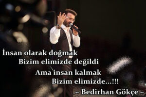 İnsan olarak doğmak
Bizim elimizde değildi
Ama insan kalmak
Bizim elimizde…!!! Bedirhan Gökçe