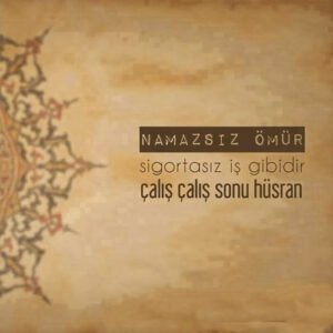 " Namazsız Ömür; Sigortasız İş Gibidir.. Çalış, Çalış Sonu
Hüsran.."