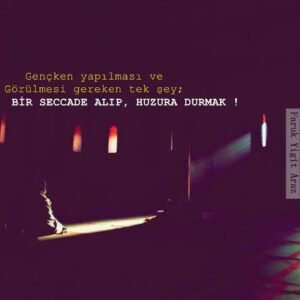 “ Gençken yapılması ve görülmesi gereken tek şey ;
Bir seccade alıp, huzura durmak! ”
l Faruk Yiğit Araz
