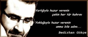 Varlığıyla huzur verenin
çekin her tür kahrını…
Yokluğuyla huzur verenin
anma bile adını…
Bedirhan Gökçe