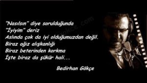 “Nasılsın” diye sorulduğunda
“İyiyim” deriz
Aslında çok da iyi olduğumuzdan değil.. Bedirhan Gökçe