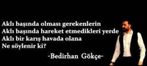 Aklı başında olması gerekenlerin
Aklı başında hareket etmedikleri yerde..
Bedirhan Gökçe