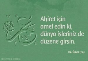 Ahiret için amel edin ki, dünya işleriniz de düzene girsin.

Hz. Ömer (r.a)