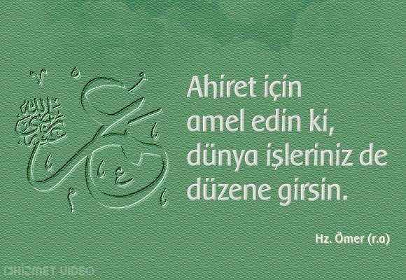 Ahiret için amel edin ki, dünya işleriniz de düzene girsin.

Hz. Ömer (r.a)