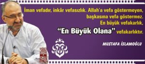 İman vefadır, inkâr vefasızlık. Allah’a vefa göstermeyen, başkasına vefa göstermez. Mustafa İslamoğlu