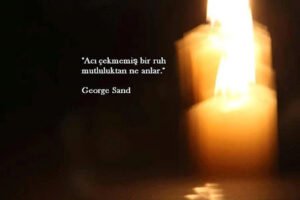 " Acı çekmemiş bir ruh mutluluktan ne anlar."
– George Sand