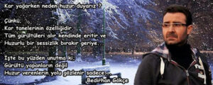 Kar yağarken neden mi huzur duyarız ?
Çünkü;
Kar tanelerinin özelliğidir.
Tüm gürültüleri alır kendinde eritir.. Bedirhan Gökçe
