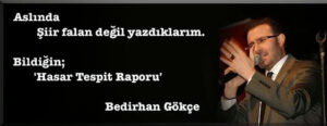 Aslında
Şiir falan değil yazdıklarım.
Bildiğin;
'Hasar Tespit Raporu'
Bedirhan Gökçe