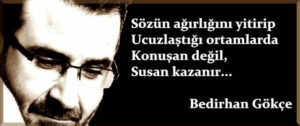 Sözün ağırlığını yitirip
Ucuzlaştığı ortamlarda
Konuşan değil,
Susan kazanır… Bedirhan Gökçe