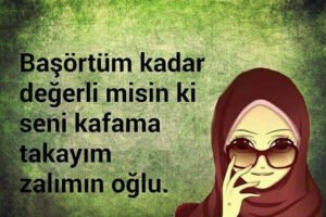 " Başörtüm kadar değerli misin ki, seni kafama takayım Zalimin oğlu ;) "