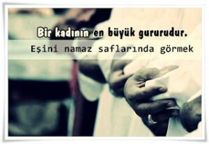 Bir kadının en büyük gururudur;  Eşini namaz saflarında görmek.