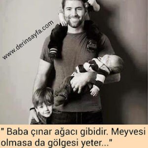 “Baba çınar ağacı gibidir. Meyvesi olmasa da gölgesi yeter…”