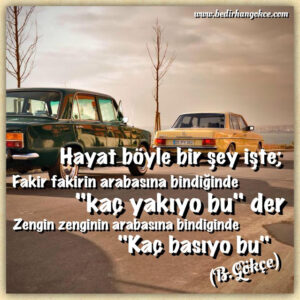 Hayat böyle bir şey işte;
Fakir fakirin arabasına bindiğinde
“kaç yakıyo bu” der
Zengin zenginin arabasına bindiğinde
“Kaç basıyo bu” – Bedirhan Gökçe