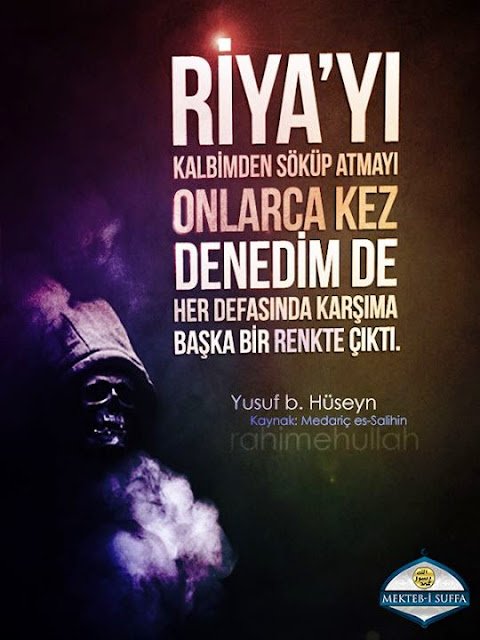 Riyayı kalbimden söküp atmayı onlarca kez denedim de her
defasında karşıma başka bir renkte çıktı. – Yusuf b. Hüseyin, Rahimehullah
