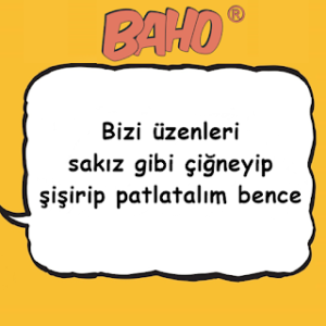 “Bizi üzenleri sakız gibi çiğneyip şişirip patlatalım bence..”