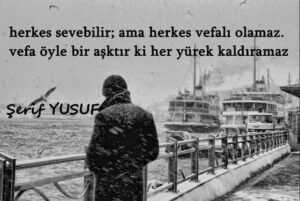 Herkes sevebilir
Ama;
Herkes vefalı olamaz.
Vefa öyle bir Aşktır ki;
Her yürek kaldıramaz… Şerif Yusuf