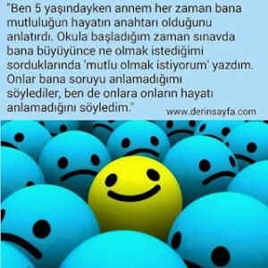 “Ben 5 yaşındayken annem her zaman bana mutluluğun hayatın anahtarı olduğunu anlatırdı.”