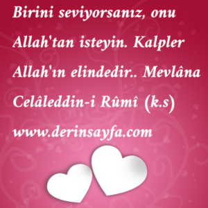 Birini seviyorsanız, onu Allah’tan isteyin. Kalpler Allah’ın elindedir..  Mevlâna Celâleddin