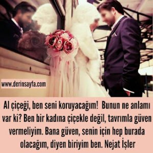 Al çiçeği, ben seni koruyacağım!  Bunun ne anlamı var ki? Ben bir kadına çiçekle değil.. Nejat İşler