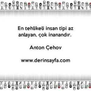 En tehlikeli İnsan tipi az anlayan, çok inanandır.  Anton Çehov