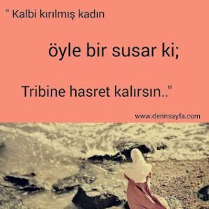 “Kalbi kırılmış kadın öyle bir susar ki;Tribine hasret kalırsın..”