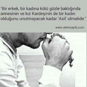 “Bir erkek, bir kadına kötü gözle baktığında annesinin ve kız Kardeşinin de bir kadın olduğunu unutmayacak kadar ‘Asil’ olmalıdır.”