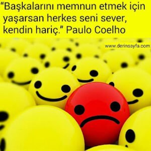 “Başkalarını memnun etmek için yaşarsan herkes seni sever, kendin hariç.” Paulo Coelho