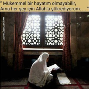 “ Mükemmel bir hayatım olmayabilir, Ama her şey için Allah’a şükrediyorum. . . ”