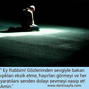 ” Ey Rabbim! Gözlerimden sevgiyle bakan ışıkları eksik etme, hayırları görmeyi ve her yaratılanı senden dolayı sevmeyi..”