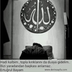 Hadi kalbim , topla kırıklarını da duaya gidelim.. Ertuğrul Bayam