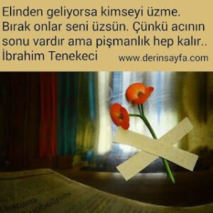 Elinden geliyorsa kimseyi üzme. Bırak onlar seni üzsün. Çünkü acının sonu vardır ama pişmanlık hep kalır.. İbrahim Tenekeci