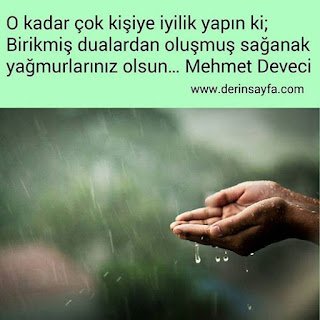 O kadar çok kişiye iyilik yapın ki;Birikmiş dualardan oluşmuş sağanak yağmurlarınız olsun… Mehmet Deveci