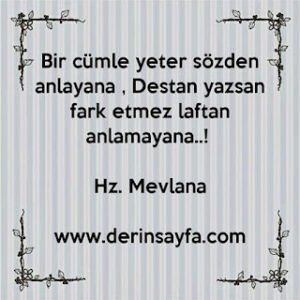 Bir cümle yeter sözden anlayana , Destan yazsan fark etmez laftan anlamayana..! Hz. Mevlana
