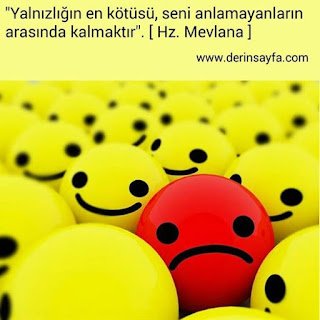 “Yalnızlığın en kötüsü, seni anlamayanların arasında kalmaktır”. [ Hz. Mevlana ]