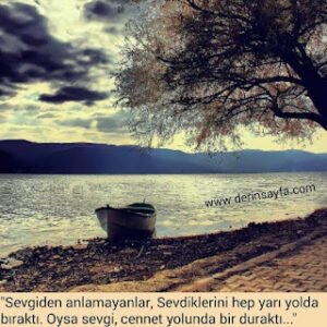 “Sevgiden anlamayanlar, Sevdiklerini hep yarı yolda bıraktı. Oysa sevgi, cennet yolunda bir duraktı…”