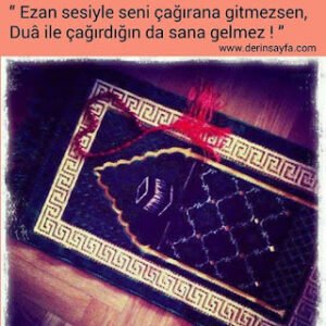 “ Ezan sesiyle seni çağırana gitmezsen, Duâ ile çağırdığın da sana gelmez ! ”