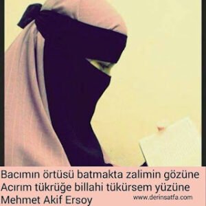 Bacımın örtüsü batmakta zalimin gözüne Acırım tükrüğe billahi tükürsem yüzüne.. Mehmet Akif Ersoy