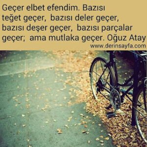 Geçer elbet efendim. Bazısı teğetgeçer, bazısı deler geçer. . Oğuz Atay
