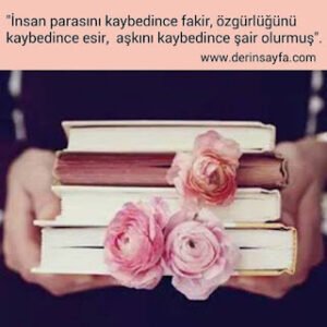 “İnsan parasını kaybedince fakir, özgürlüğünü kaybedince esir, aşkını kaybedince şair olurmuş”.