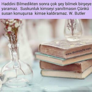 Haddini bilmedikten sonra çok şey bilmek birşeye yaramaz. Suskunluk kimseyi yanıltmasın. Çünkü susan konuşursa.. W. Butler