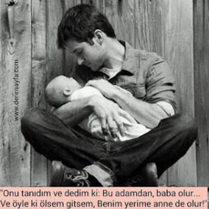 “Onu tanıdım ve dedim ki: Bu adamdan, baba olur… Ve öyle ki ölsem gitsem, Benim yerime anne de olur!”