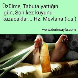 Üzülme, Tabuta yattığın gün, Son kez kuyunu kazacaklar… Hz. Mevlana (k.s.)