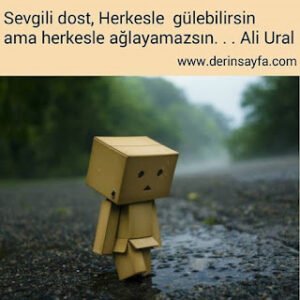 Sevgili dost, Herkesle gülebilirsin ama herkesle ağlayamazsın. . . Ali Ural