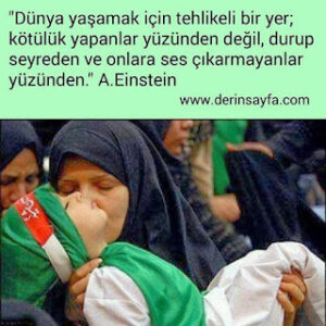 “Dünya yaşamak için tehlikeli bir yer; kötülük yapanlar yüzünden değil, durup seyreden ve onlara..” A.Einstein