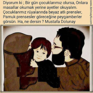 Diyorum ki ; Bir gün çocuklarımız olursa, Onlara masallar okumak yerine ayetler okuyalım. Mustafa Dolunay