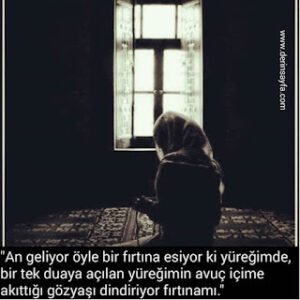 “An geliyor öyle bir fırtına esiyor ki yüreğimde, bir tek duaya açılan yüreğimin avuç içime akıttığı gözyaşı dindiriyor fırtınamı.”
